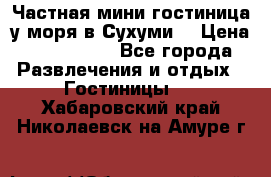 Частная мини гостиница у моря в Сухуми  › Цена ­ 400-800. - Все города Развлечения и отдых » Гостиницы   . Хабаровский край,Николаевск-на-Амуре г.